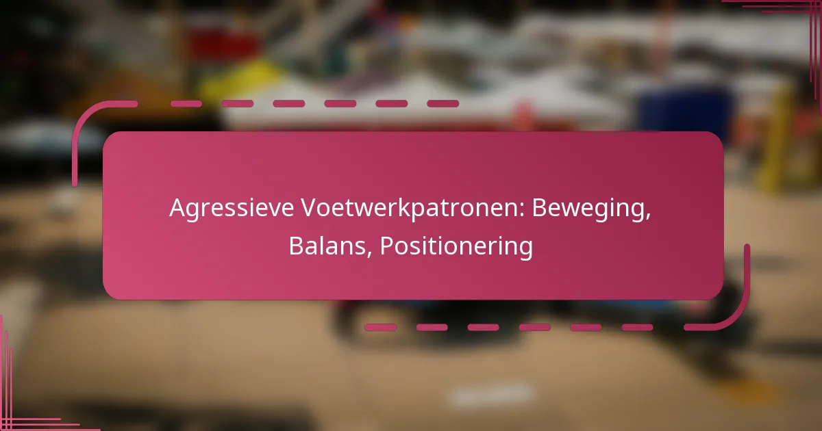Agressieve Voetwerkpatronen: Beweging, Balans, Positionering