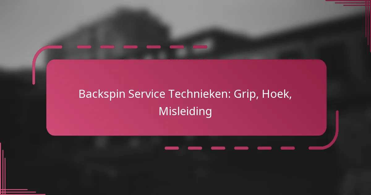 Backspin Service Technieken: Grip, Hoek, Misleiding