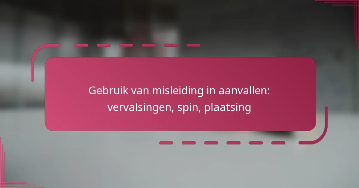 Gebruik van misleiding in aanvallen: vervalsingen, spin, plaatsing