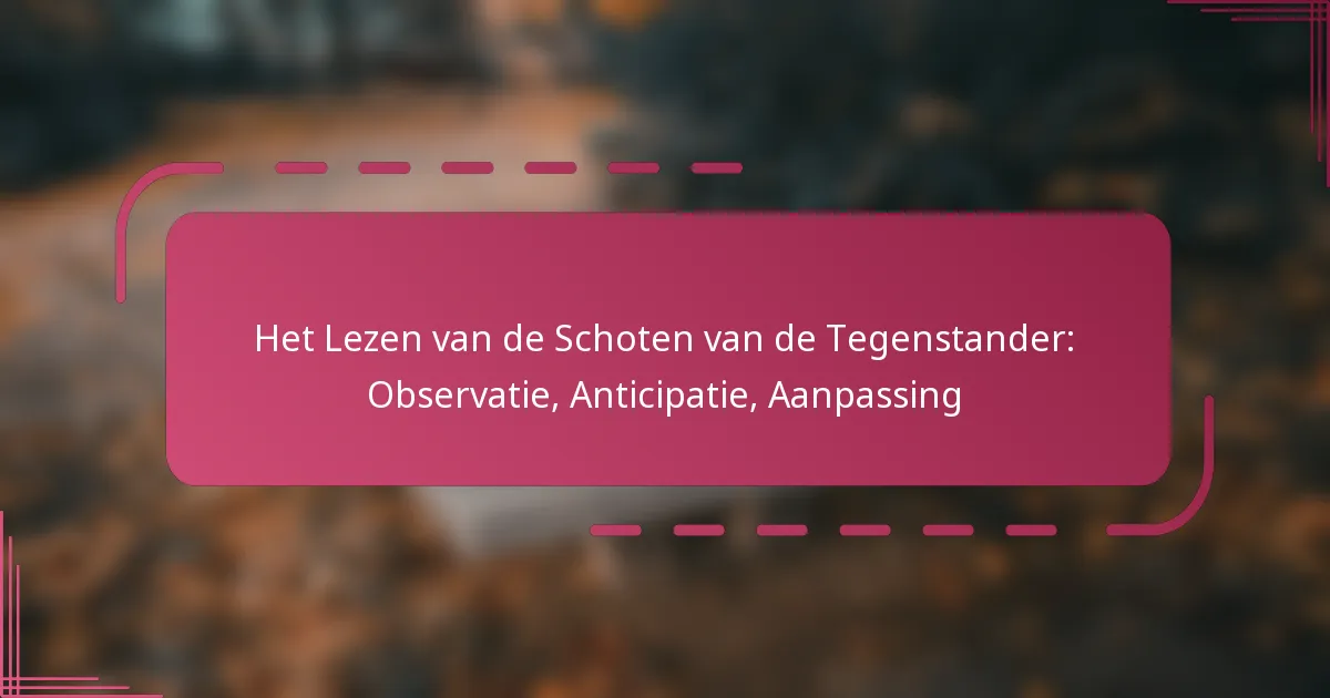 Het Lezen van de Schoten van de Tegenstander: Observatie, Anticipatie, Aanpassing