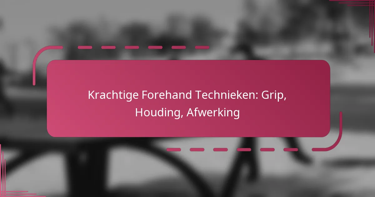Krachtige Forehand Technieken: Grip, Houding, Afwerking