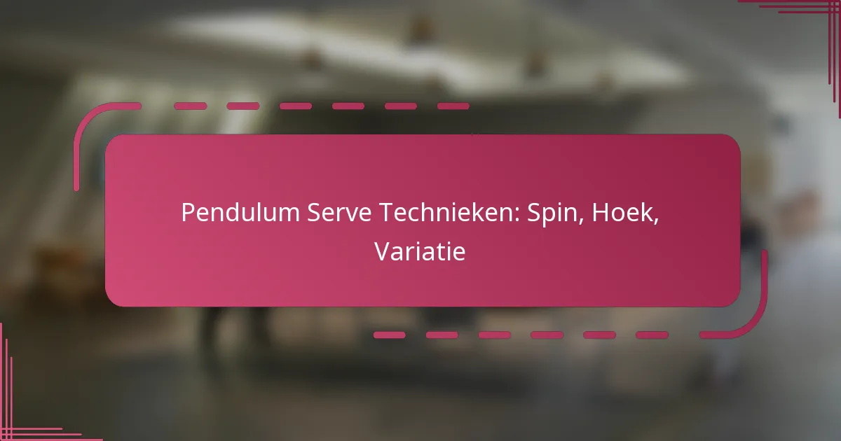 Pendulum Serve Technieken: Spin, Hoek, Variatie