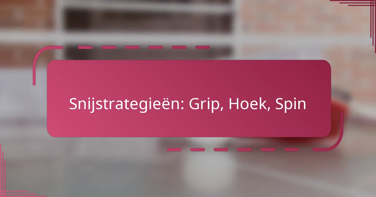 Snijstrategieën: Grip, Hoek, Spin