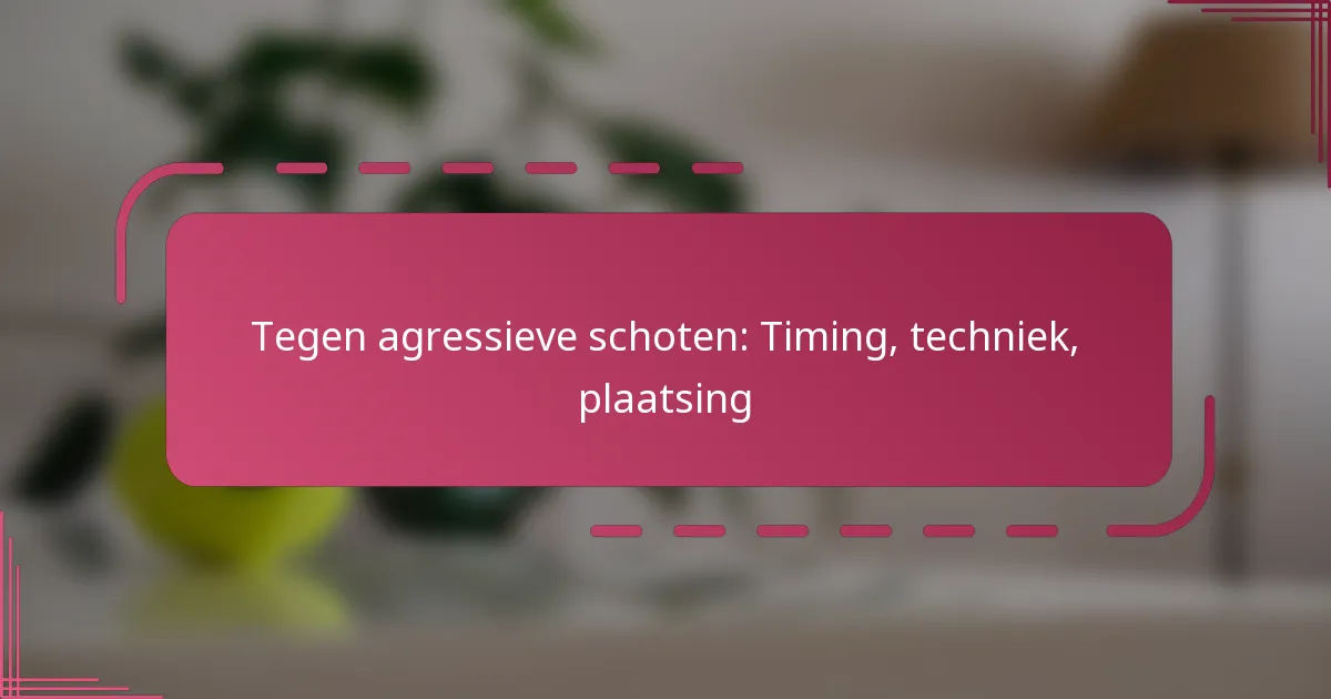 Tegen agressieve schoten: Timing, techniek, plaatsing