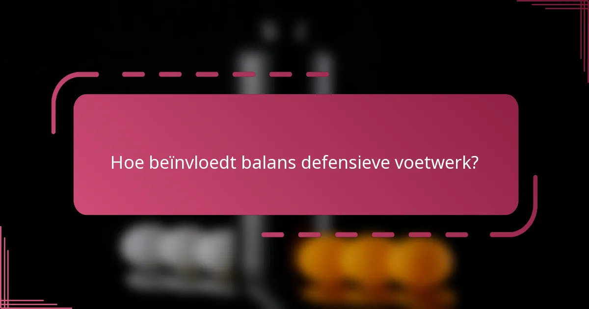 Hoe beïnvloedt balans defensieve voetwerk?