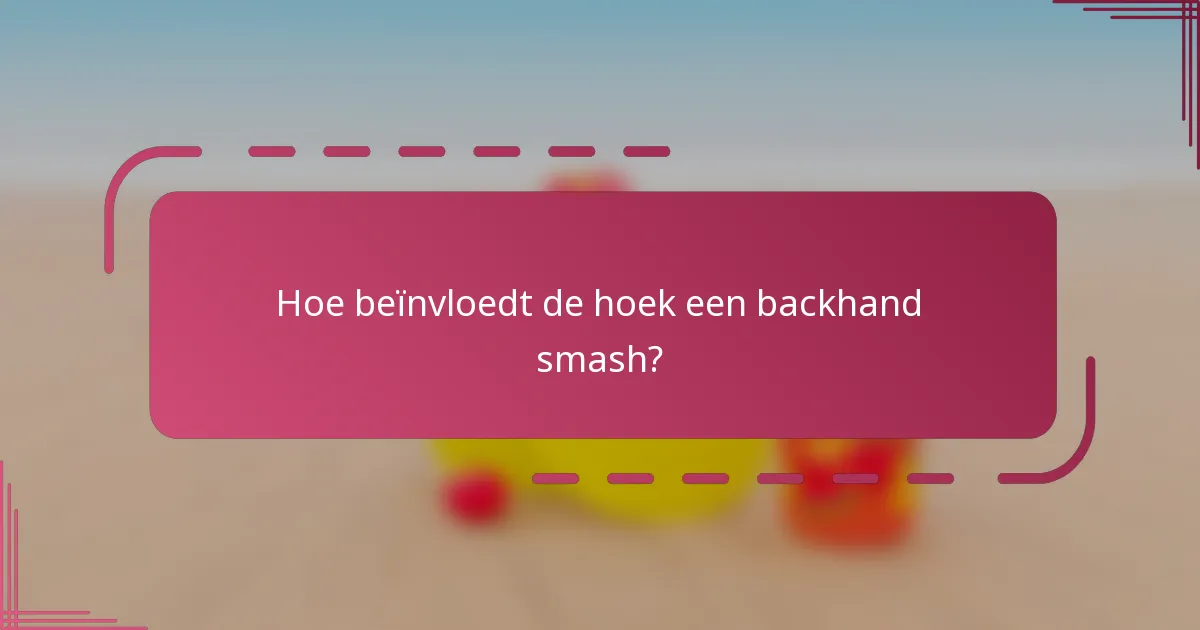 Hoe beïnvloedt de hoek een backhand smash?