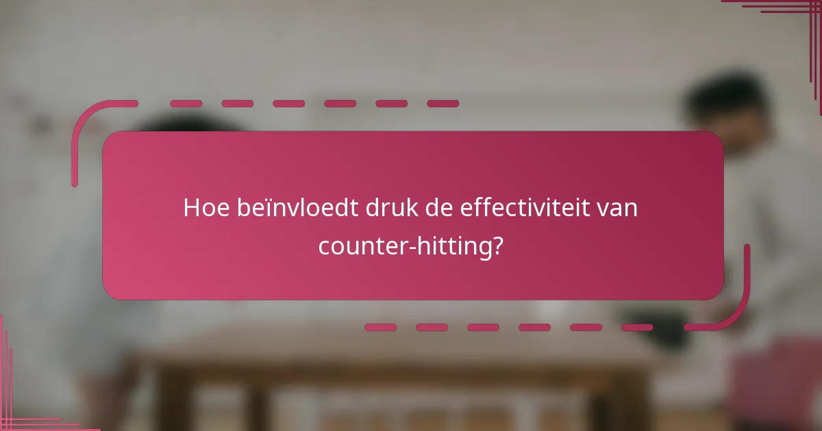 Hoe beïnvloedt druk de effectiviteit van counter-hitting?