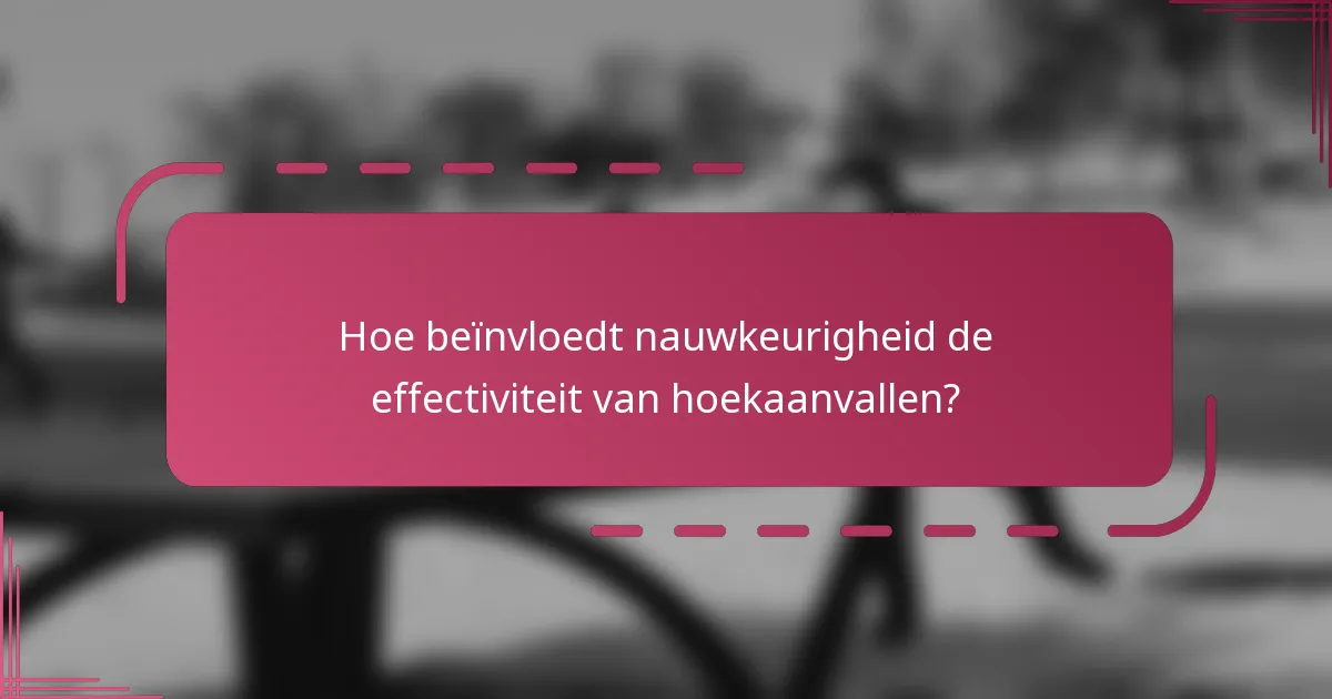 Hoe beïnvloedt nauwkeurigheid de effectiviteit van hoekaanvallen?