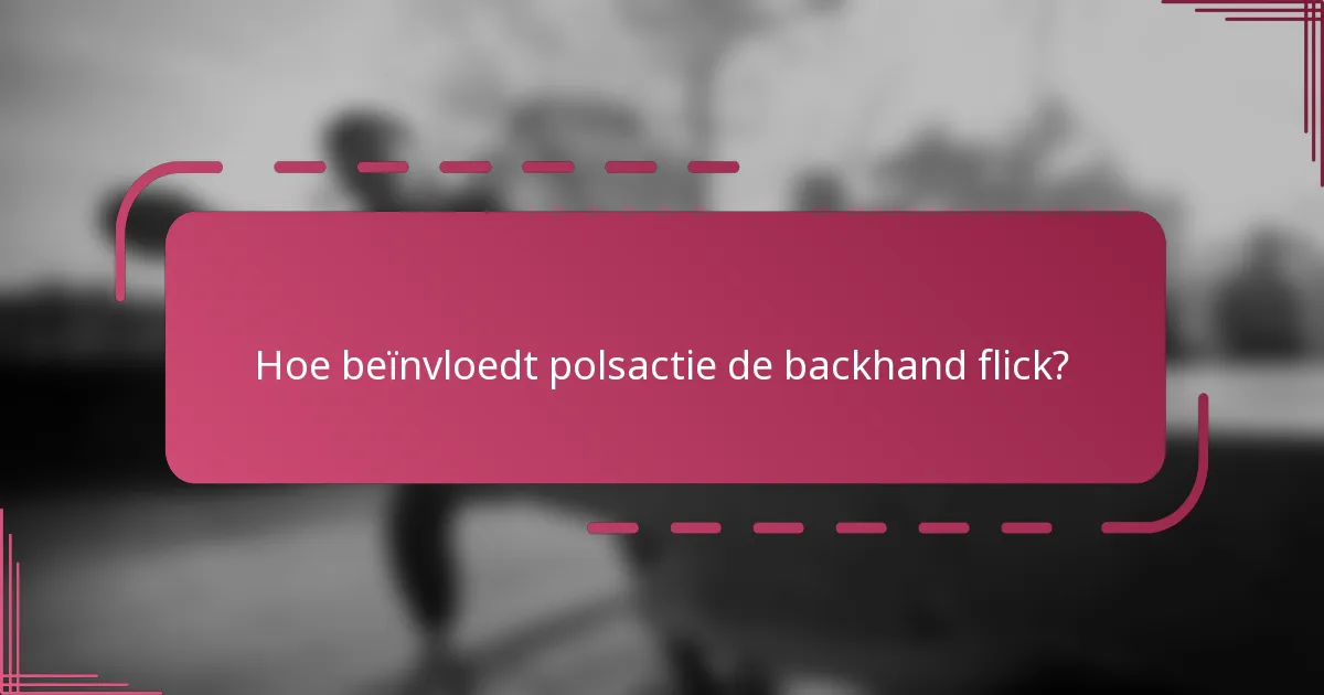 Hoe beïnvloedt polsactie de backhand flick?