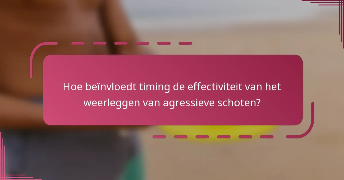 Hoe beïnvloedt timing de effectiviteit van het weerleggen van agressieve schoten?