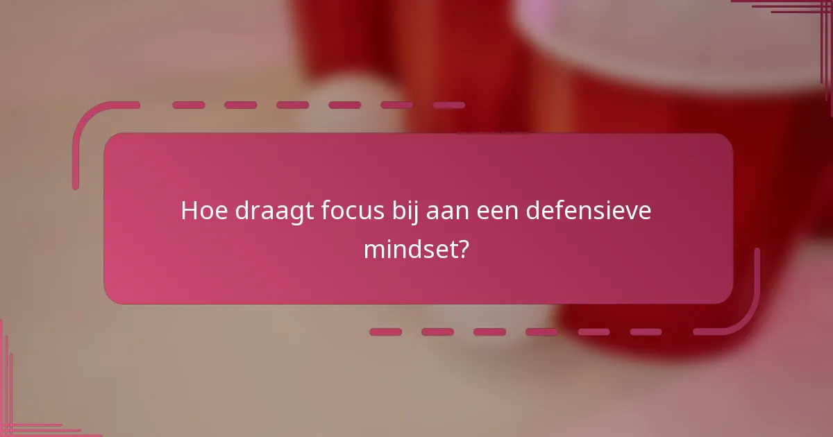 Hoe draagt focus bij aan een defensieve mindset?