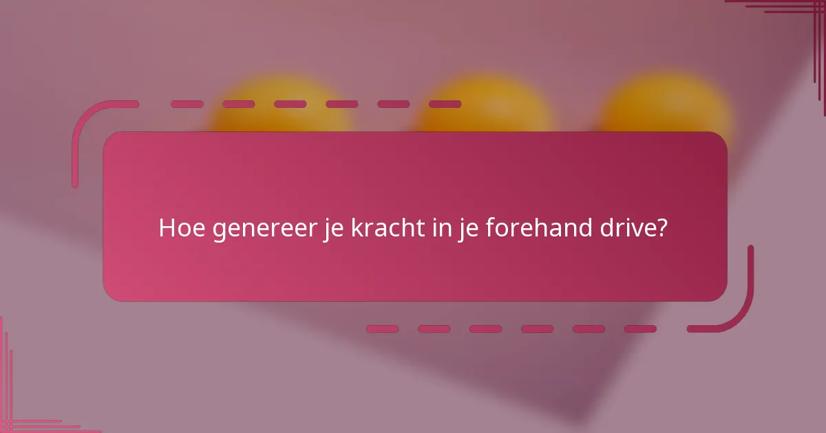 Hoe genereer je kracht in je forehand drive?
