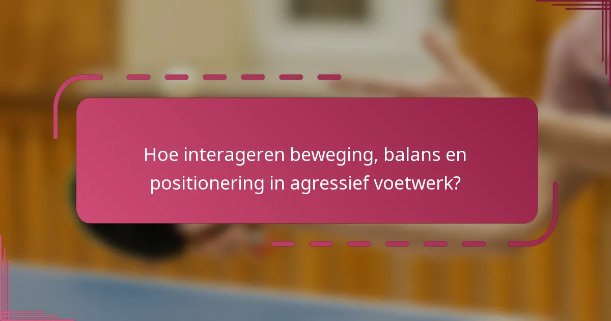 Hoe interageren beweging, balans en positionering in agressief voetwerk?