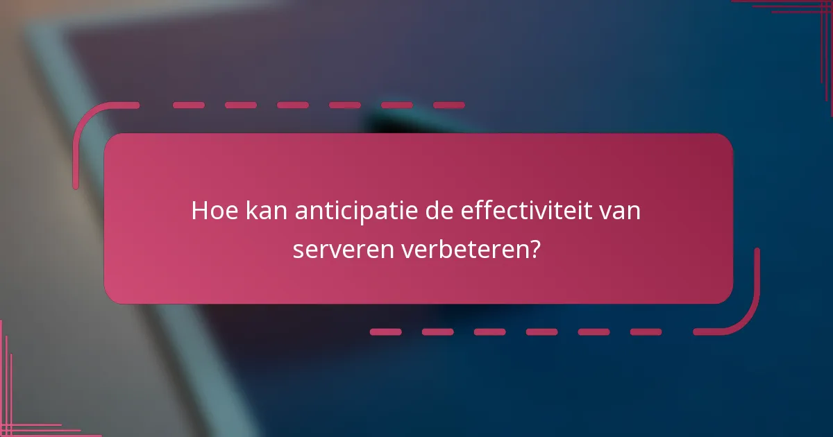 Hoe kan anticipatie de effectiviteit van serveren verbeteren?