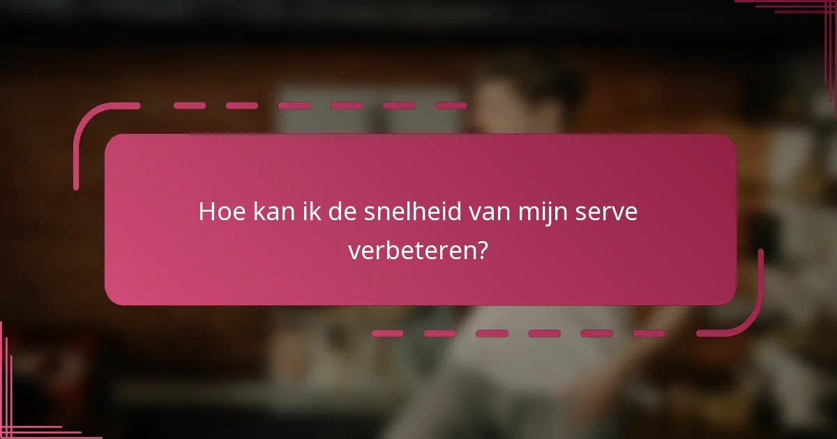 Hoe kan ik de snelheid van mijn serve verbeteren?