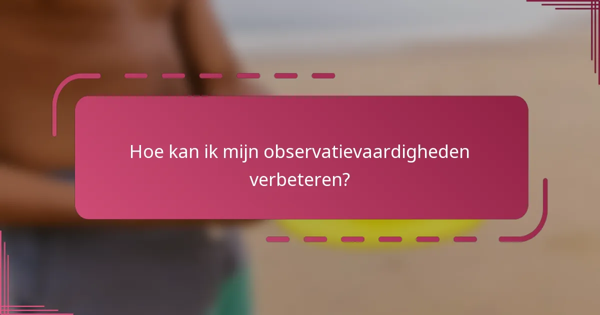 Hoe kan ik mijn observatievaardigheden verbeteren?