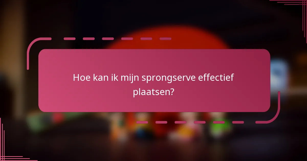 Hoe kan ik mijn sprongserve effectief plaatsen?
