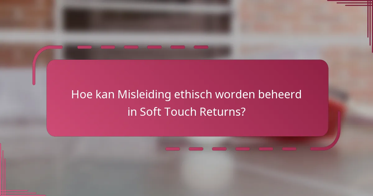 Hoe kan Misleiding ethisch worden beheerd in Soft Touch Returns?