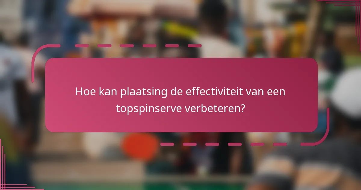 Hoe kan plaatsing de effectiviteit van een topspinserve verbeteren?