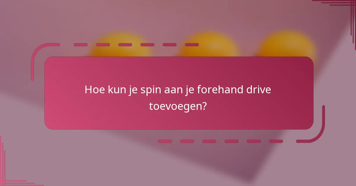 Hoe kun je spin aan je forehand drive toevoegen?