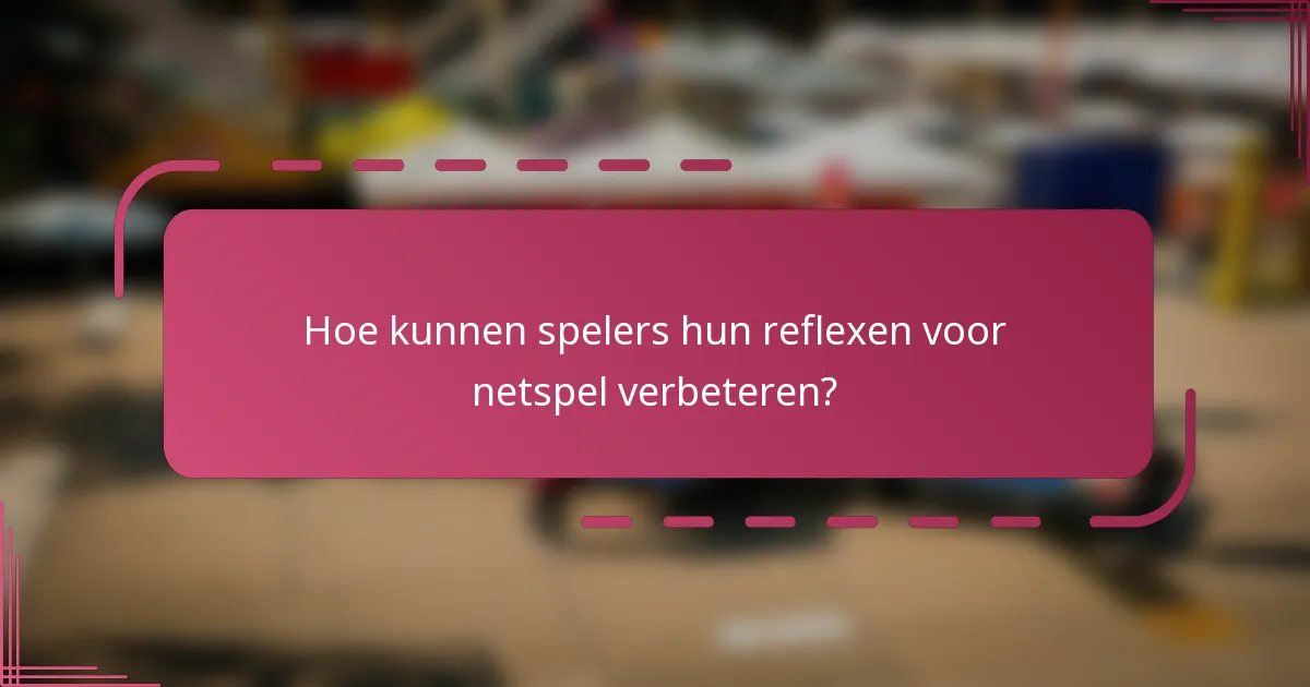 Hoe kunnen spelers hun reflexen voor netspel verbeteren?