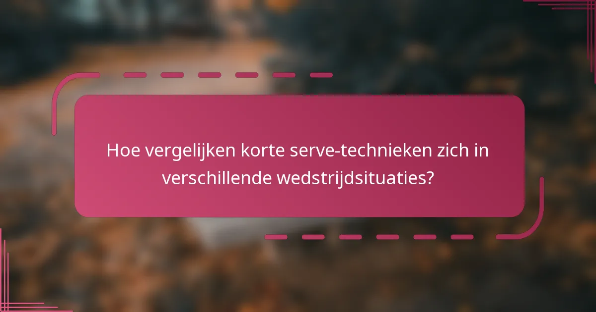 Hoe vergelijken korte serve-technieken zich in verschillende wedstrijdsituaties?