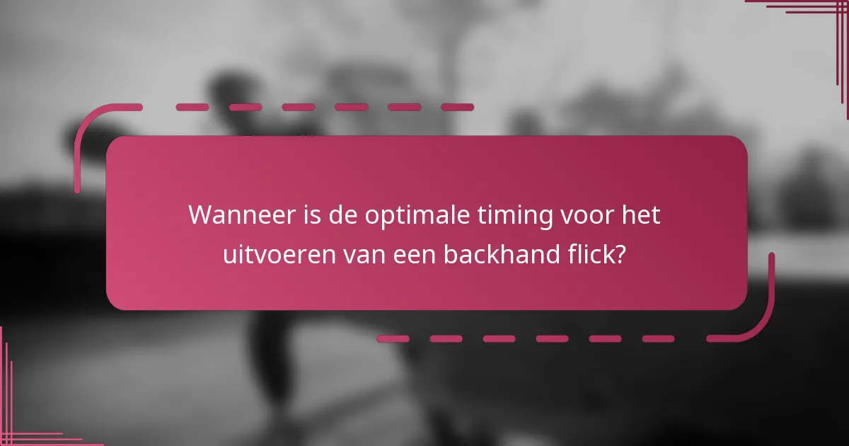 Wanneer is de optimale timing voor het uitvoeren van een backhand flick?
