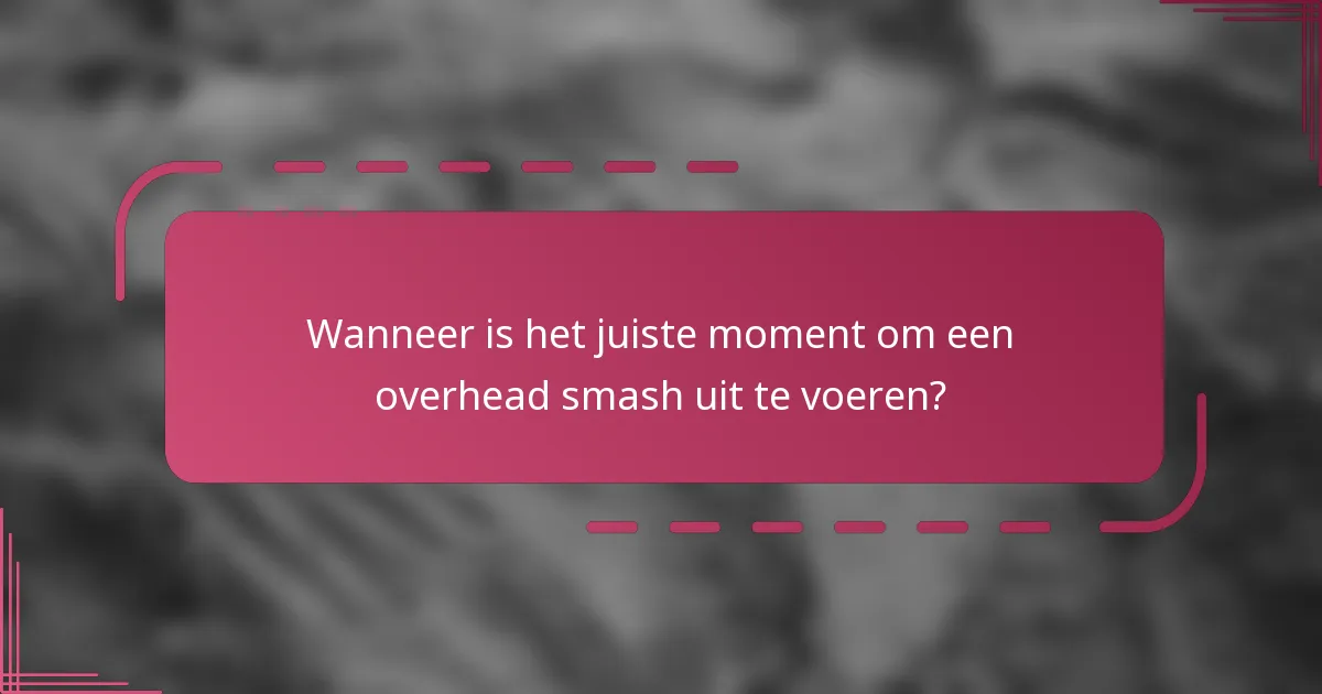 Wanneer is het juiste moment om een overhead smash uit te voeren?
