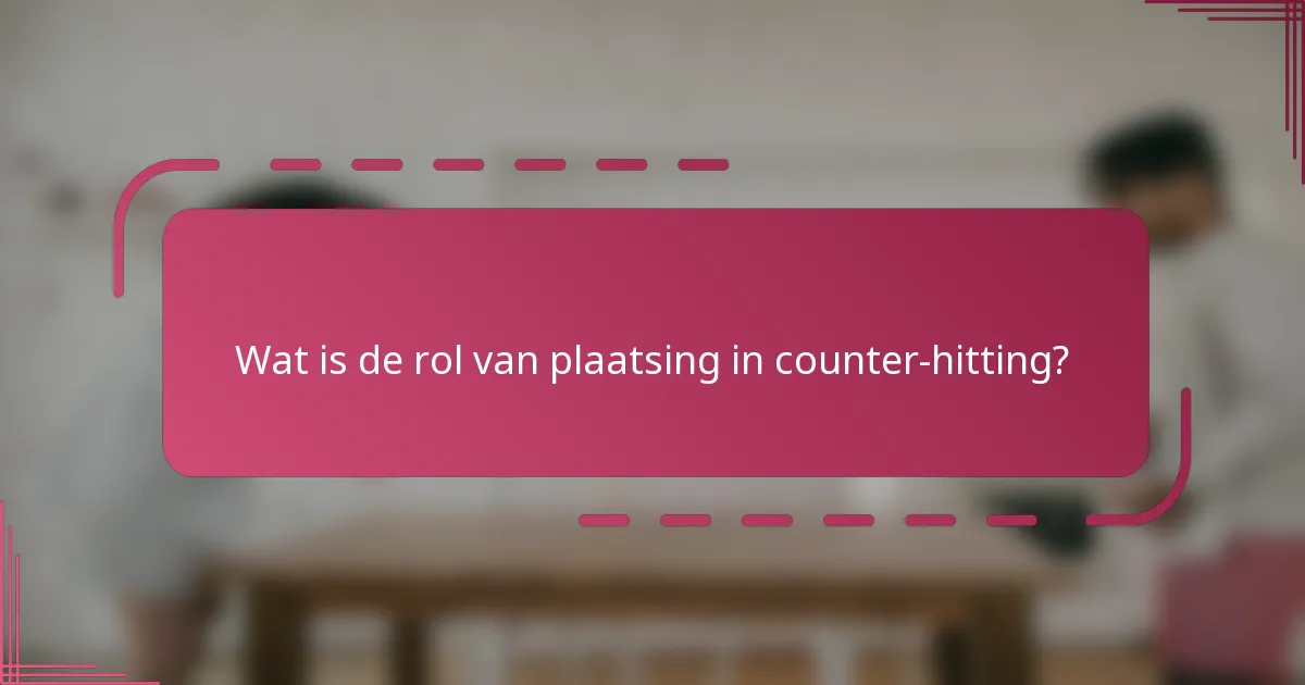 Wat is de rol van plaatsing in counter-hitting?