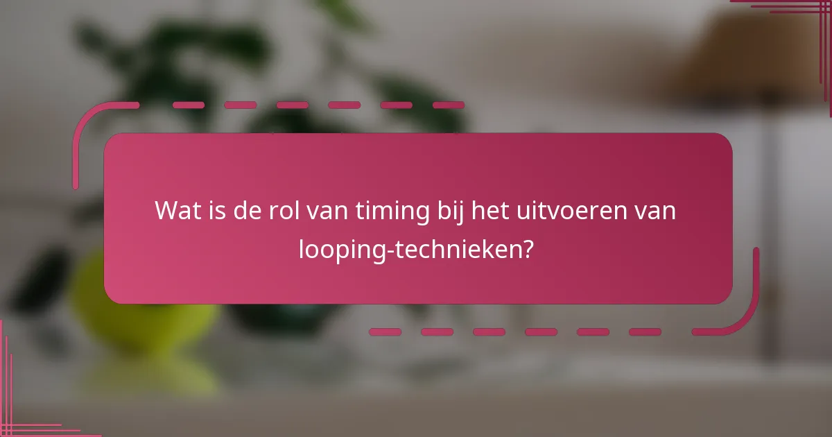 Wat is de rol van timing bij het uitvoeren van looping-technieken?