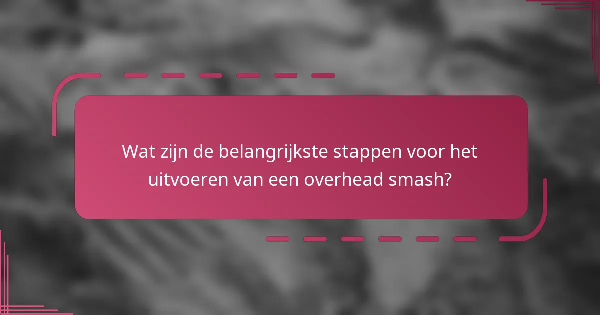 Wat zijn de belangrijkste stappen voor het uitvoeren van een overhead smash?
