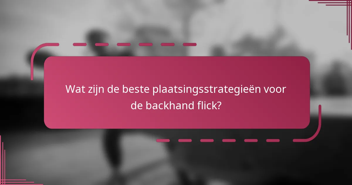 Wat zijn de beste plaatsingsstrategieën voor de backhand flick?