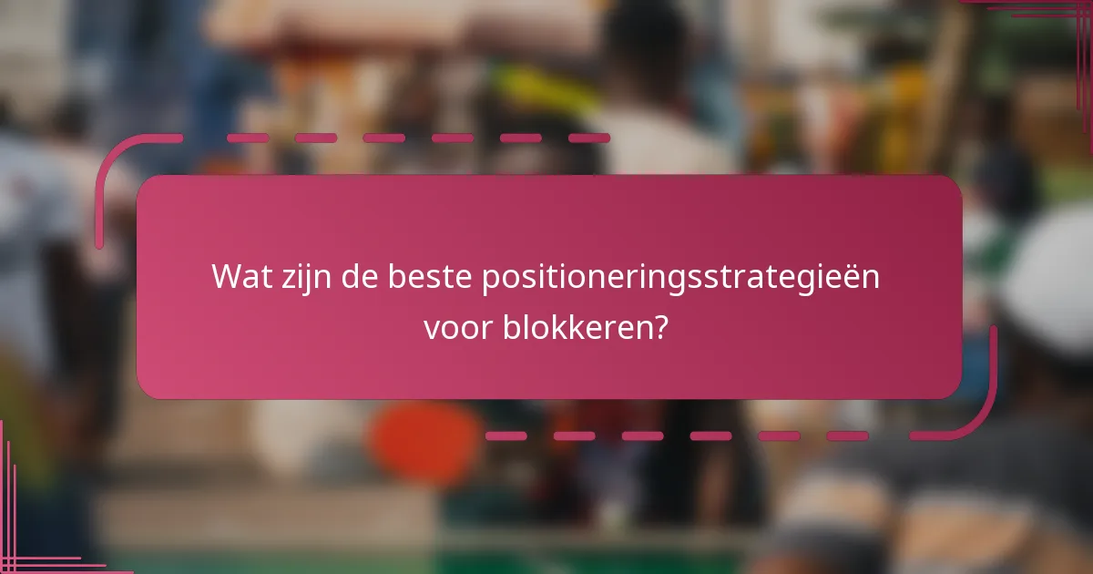 Wat zijn de beste positioneringsstrategieën voor blokkeren?