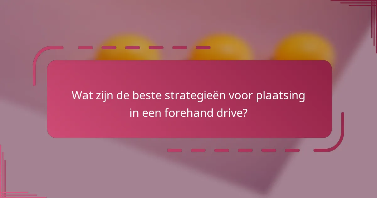 Wat zijn de beste strategieën voor plaatsing in een forehand drive?