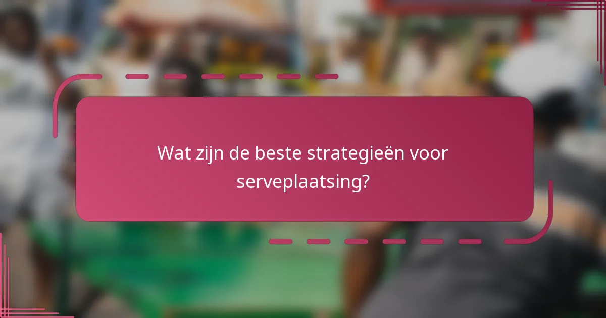 Wat zijn de beste strategieën voor serveplaatsing?