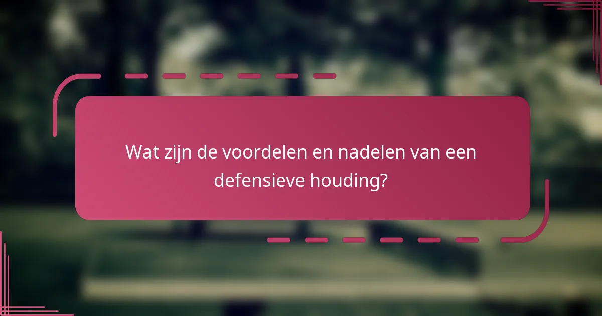 Wat zijn de voordelen en nadelen van een defensieve houding?