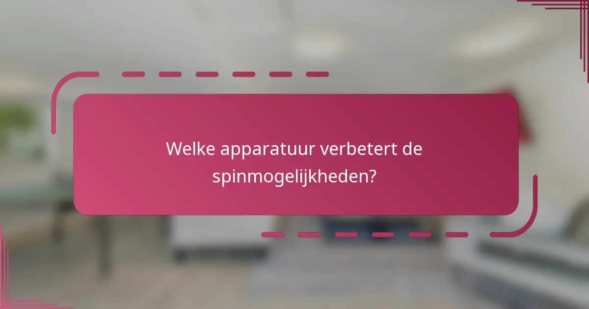Welke apparatuur verbetert de spinmogelijkheden?