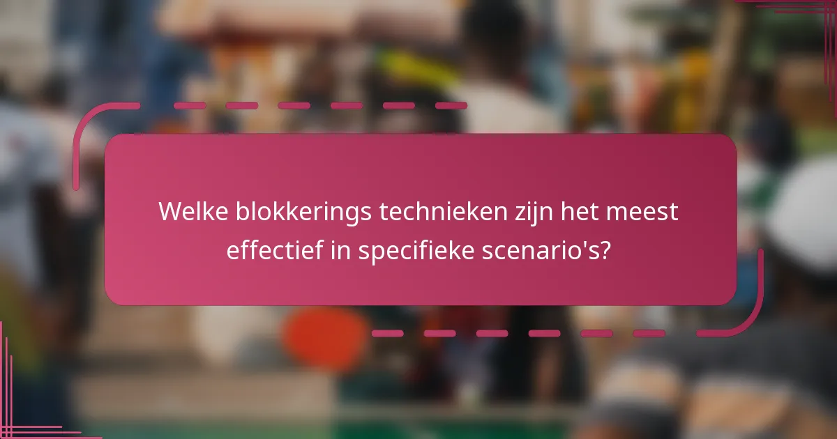 Welke blokkerings technieken zijn het meest effectief in specifieke scenario's?