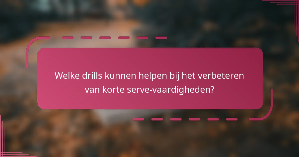 Welke drills kunnen helpen bij het verbeteren van korte serve-vaardigheden?