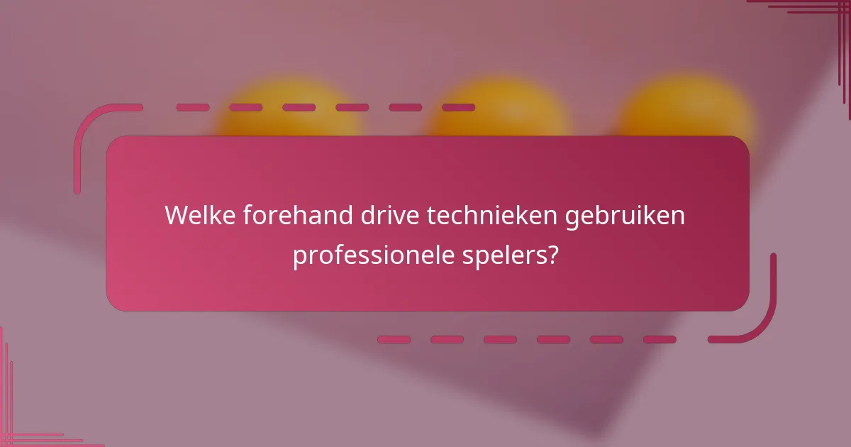 Welke forehand drive technieken gebruiken professionele spelers?