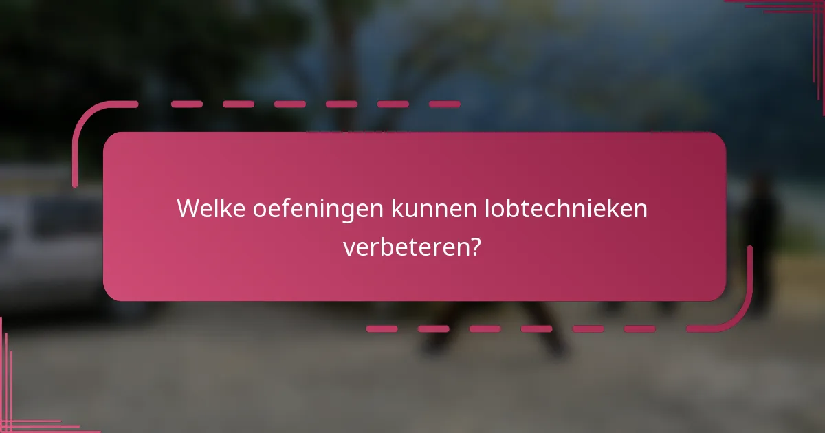 Welke oefeningen kunnen lobtechnieken verbeteren?