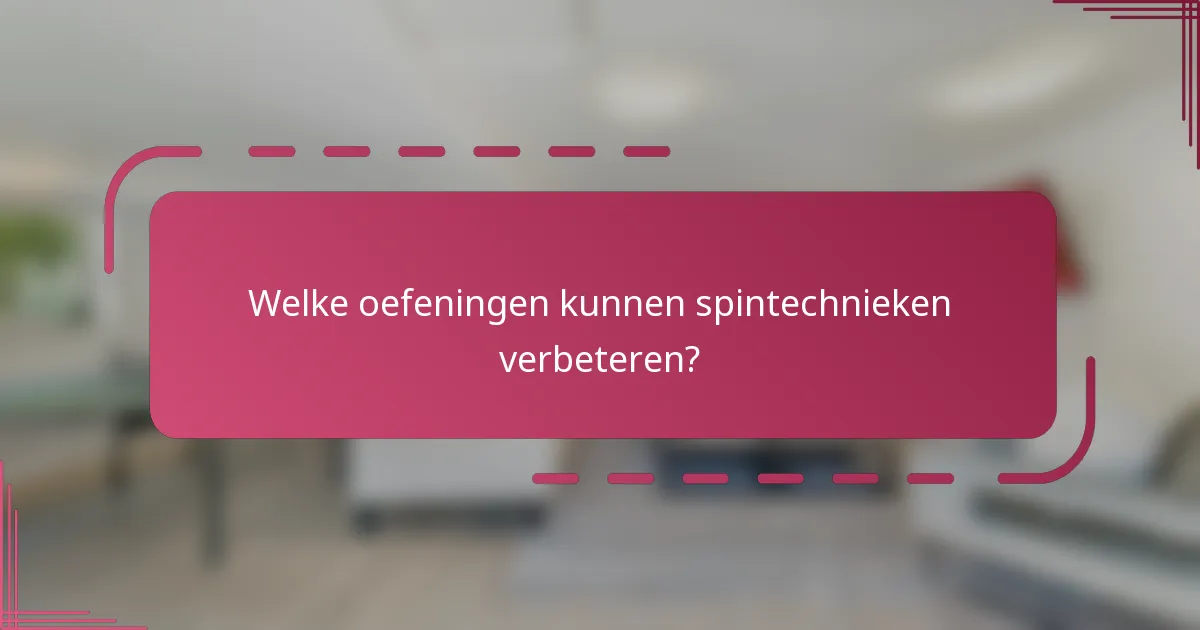 Welke oefeningen kunnen spintechnieken verbeteren?