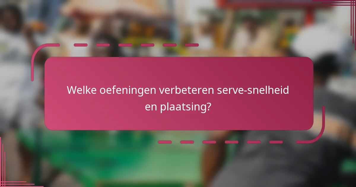Welke oefeningen verbeteren serve-snelheid en plaatsing?