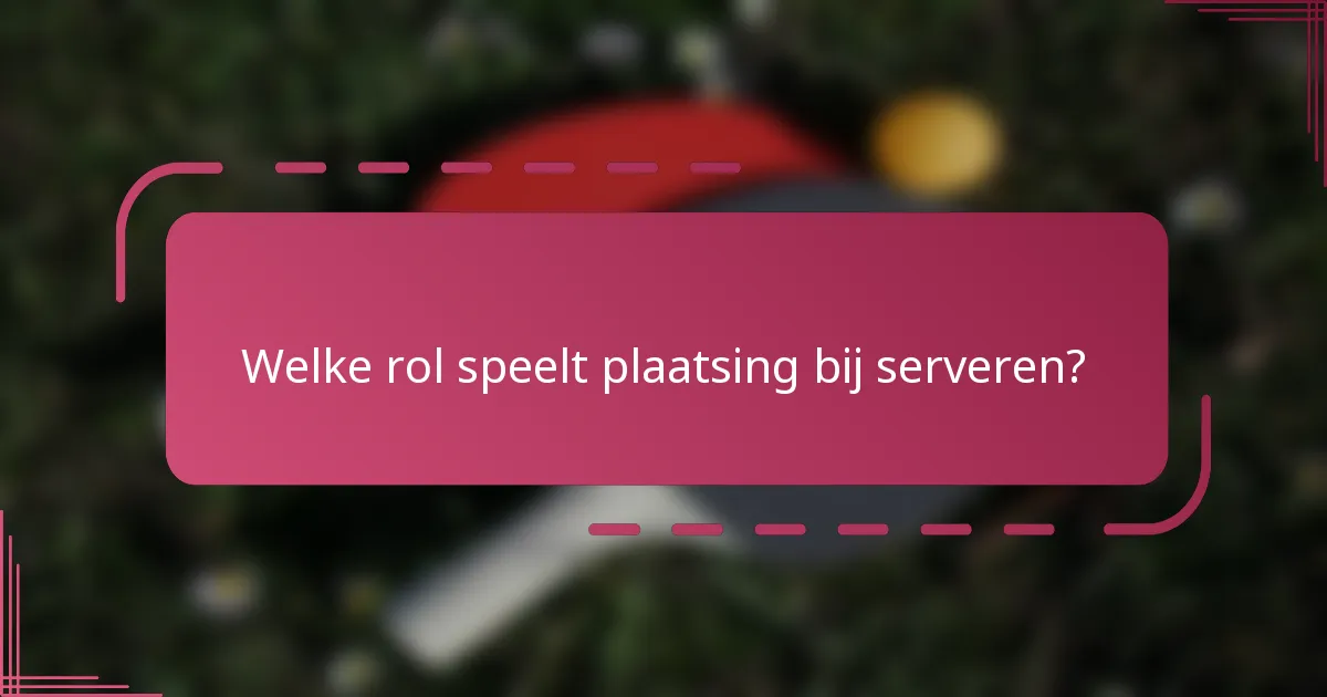 Welke rol speelt plaatsing bij serveren?