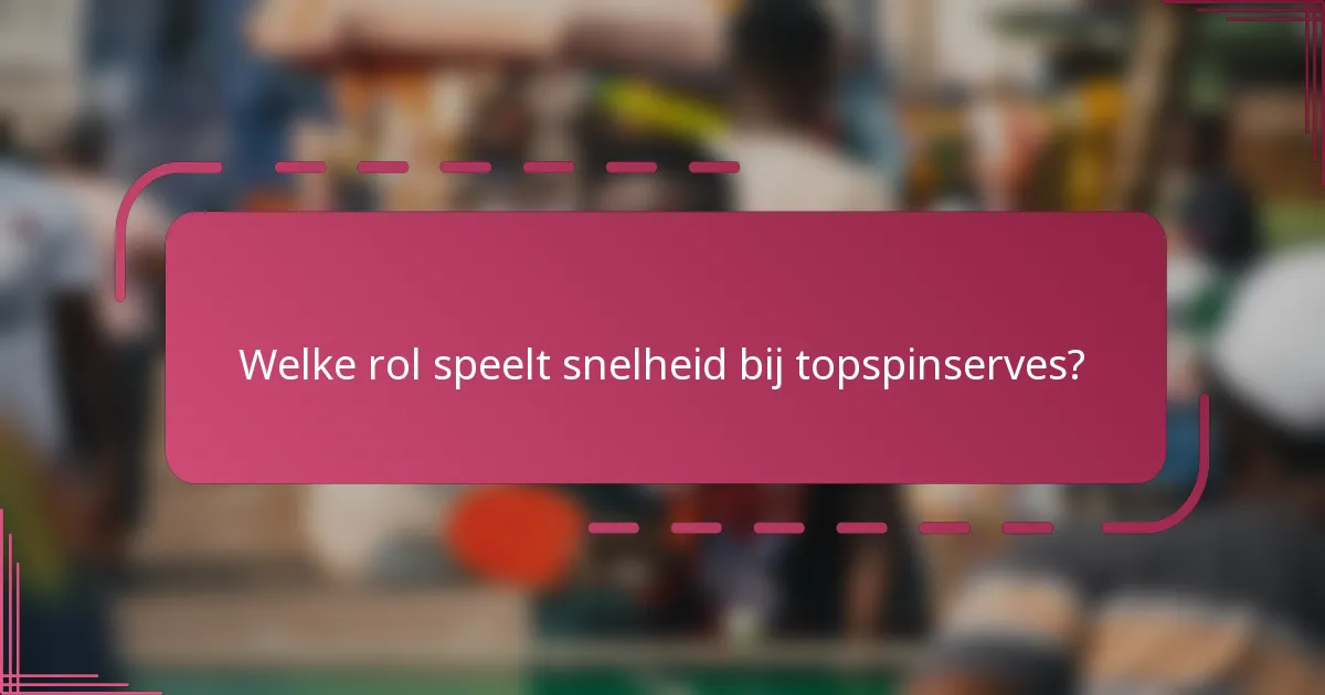Welke rol speelt snelheid bij topspinserves?