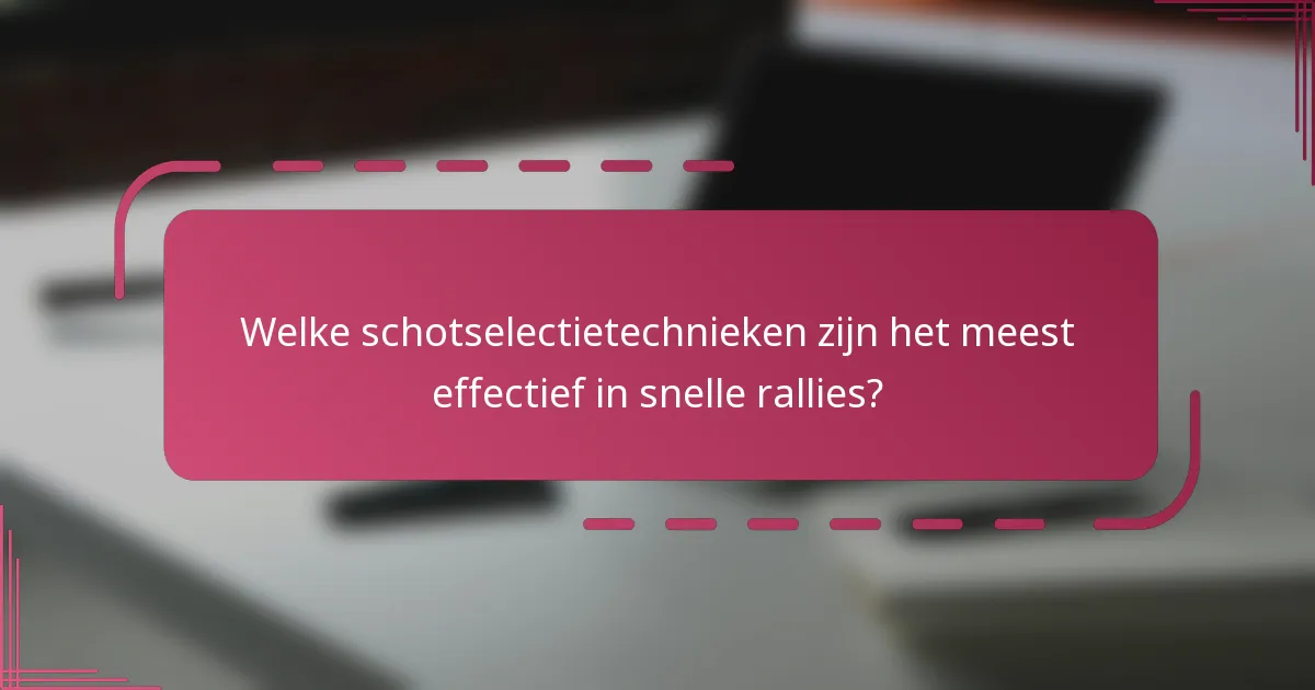 Welke schotselectietechnieken zijn het meest effectief in snelle rallies?