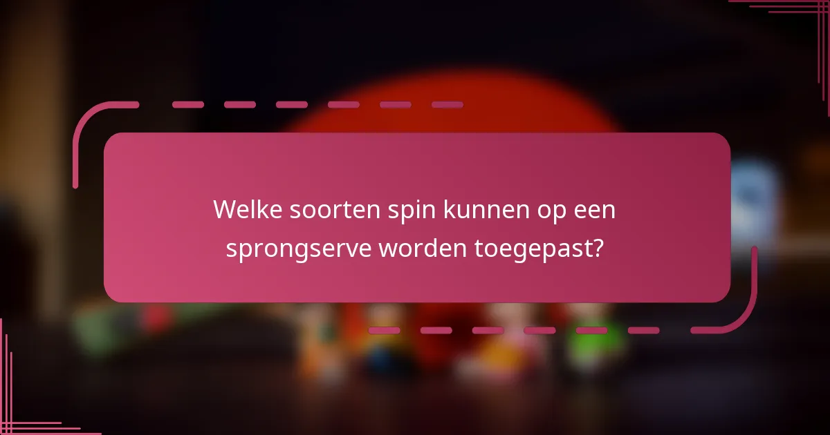 Welke soorten spin kunnen op een sprongserve worden toegepast?
