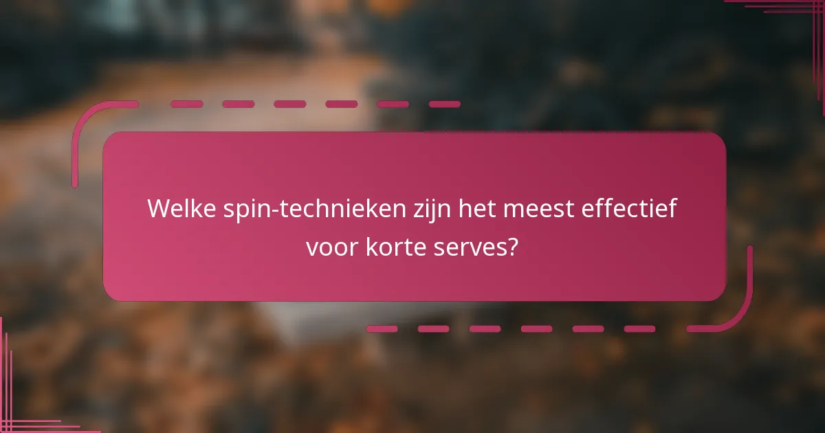 Welke spin-technieken zijn het meest effectief voor korte serves?