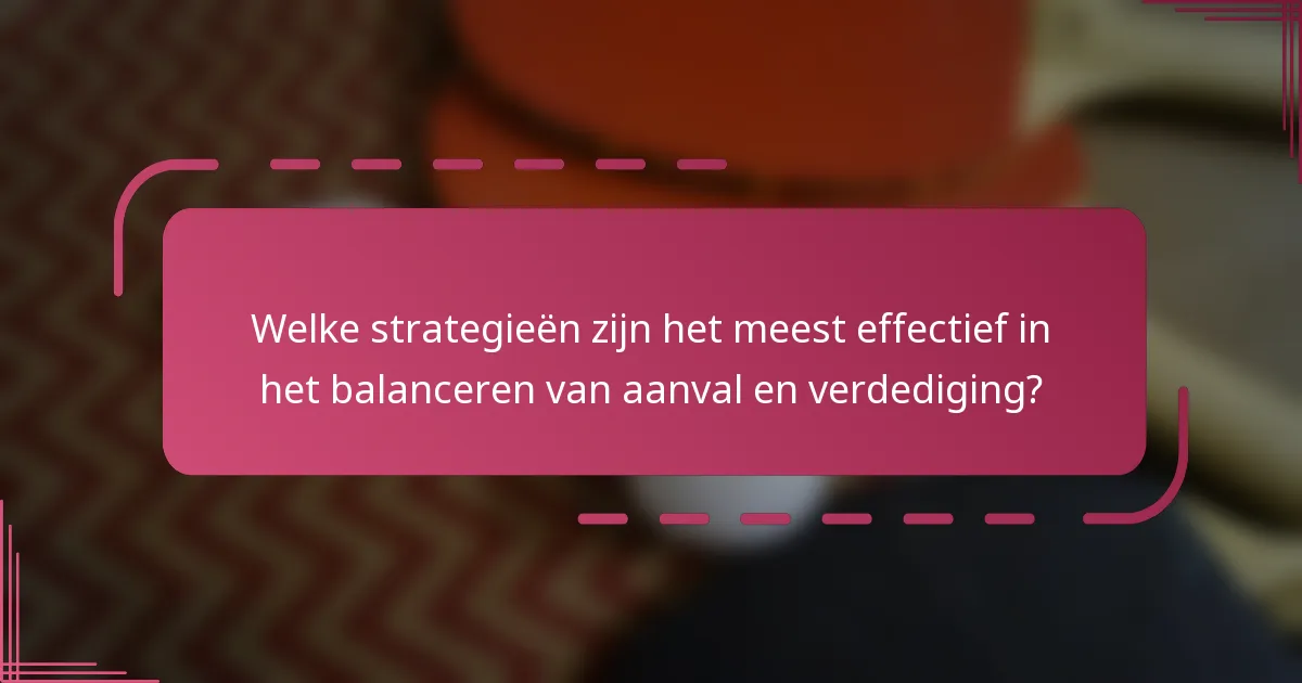 Welke strategieën zijn het meest effectief in het balanceren van aanval en verdediging?