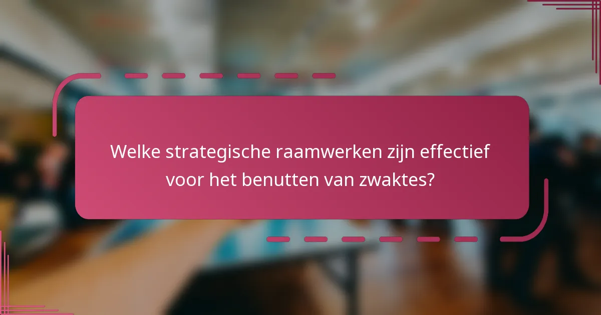Welke strategische raamwerken zijn effectief voor het benutten van zwaktes?